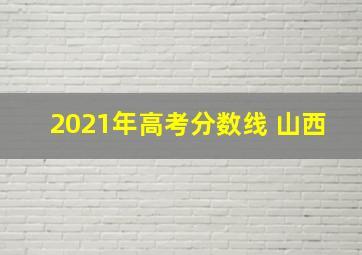 2021年高考分数线 山西